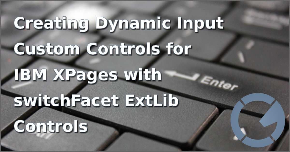 Creating Dynamic Input Custom Controls for IBM XPages with switchFacet ExtLib Controls